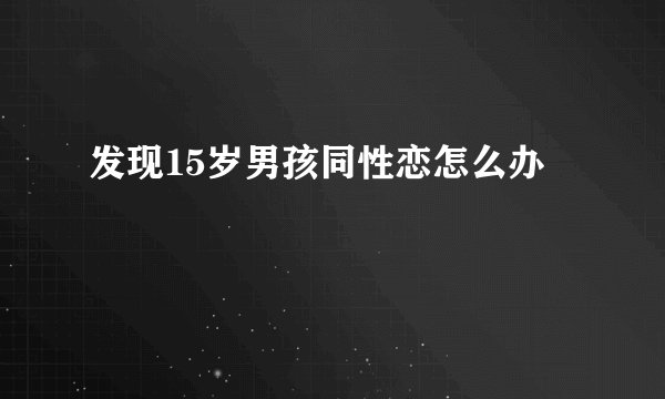 发现15岁男孩同性恋怎么办