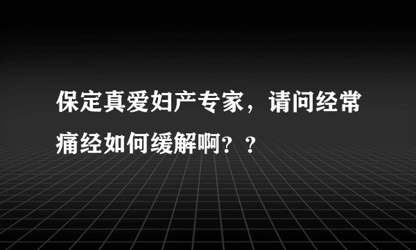 保定真爱妇产专家，请问经常痛经如何缓解啊？？
