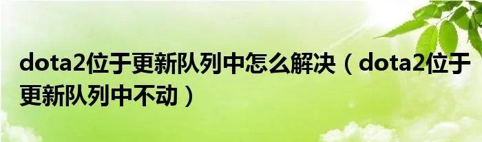 dota2位于更新队列中怎么解决（dota2位于更新队列中不动）