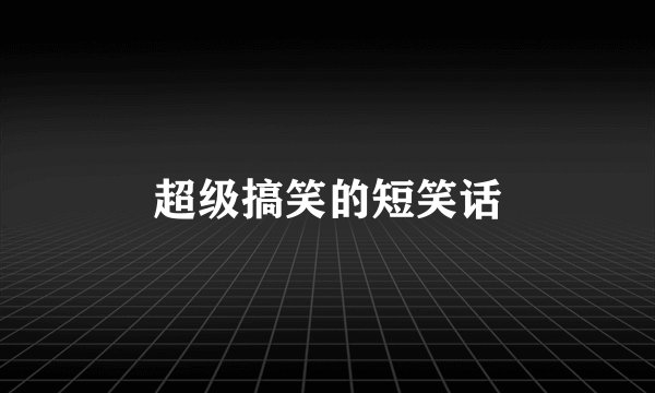 超级搞笑的短笑话