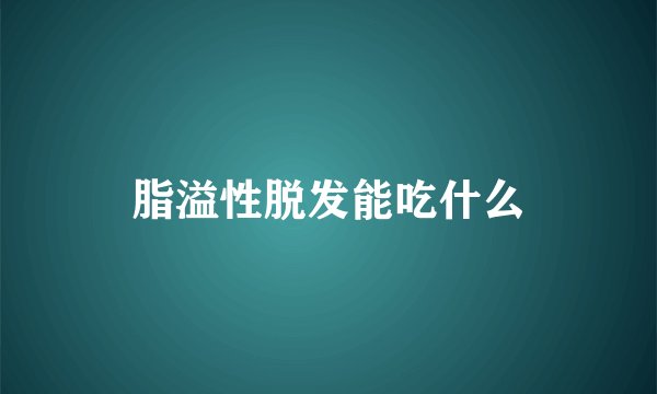 脂溢性脱发能吃什么