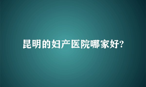 昆明的妇产医院哪家好?