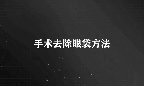 手术去除眼袋方法