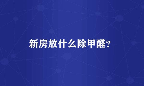 新房放什么除甲醛？