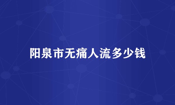 阳泉市无痛人流多少钱
