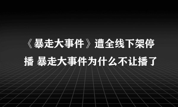 《暴走大事件》遭全线下架停播 暴走大事件为什么不让播了