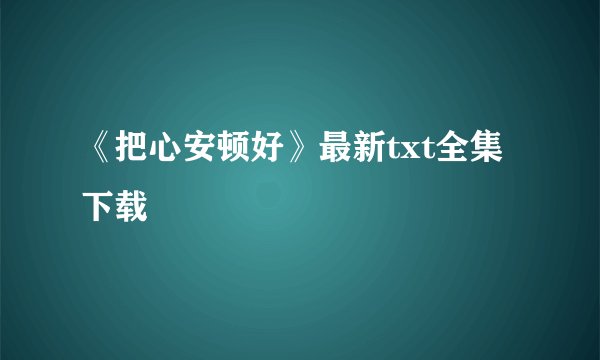《把心安顿好》最新txt全集下载