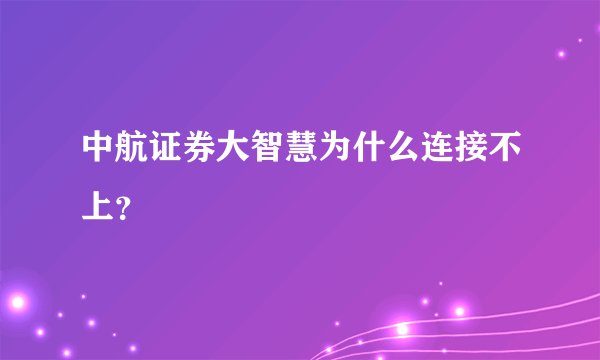 中航证券大智慧为什么连接不上？