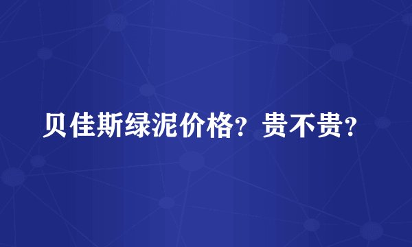 贝佳斯绿泥价格？贵不贵？
