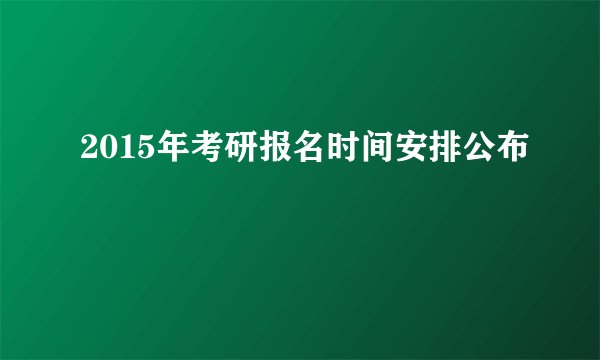 2015年考研报名时间安排公布