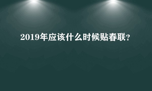 2019年应该什么时候贴春联？
