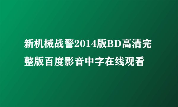 新机械战警2014版BD高清完整版百度影音中字在线观看