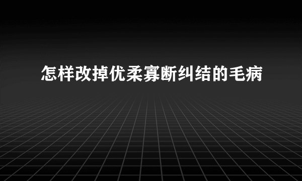 怎样改掉优柔寡断纠结的毛病