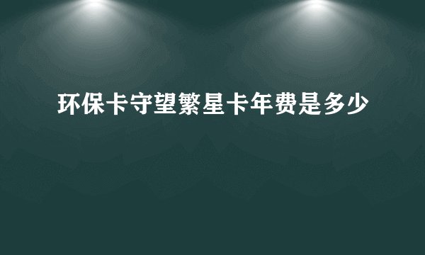 环保卡守望繁星卡年费是多少