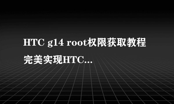 HTC g14 root权限获取教程完美实现HTC g14