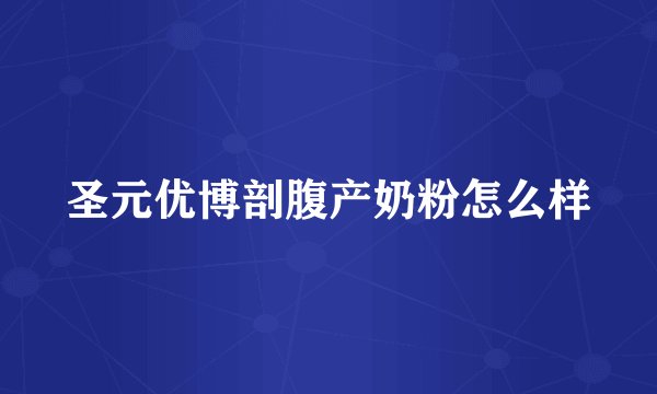 圣元优博剖腹产奶粉怎么样