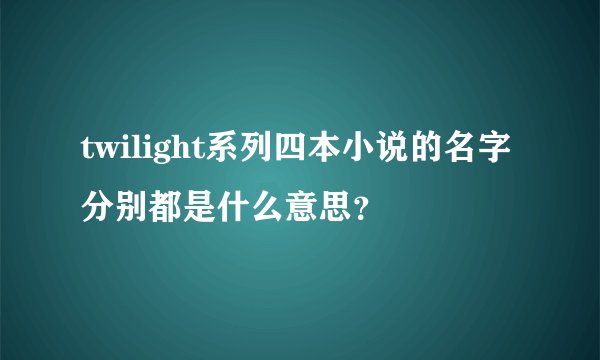 twilight系列四本小说的名字分别都是什么意思？