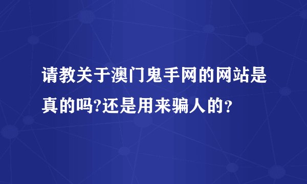 请教关于澳门鬼手网的网站是真的吗?还是用来骗人的？
