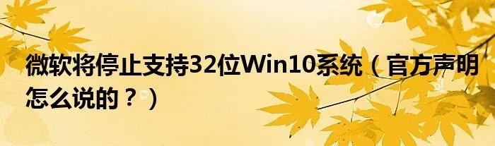 微软将停止支持32位Win10系统（官方声明怎么说的？）