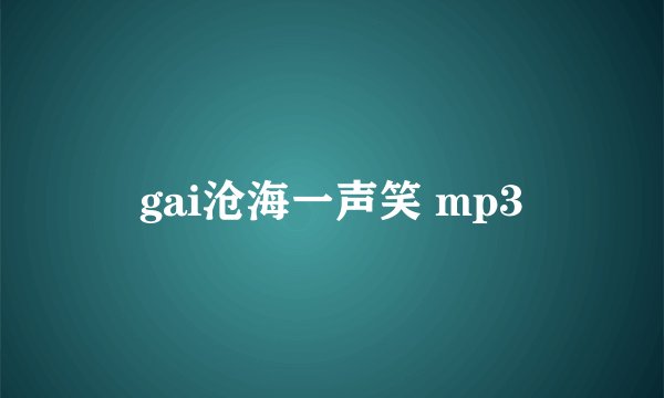 gai沧海一声笑 mp3
