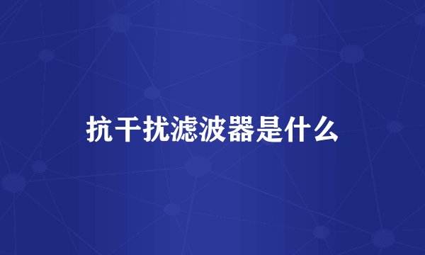 抗干扰滤波器是什么