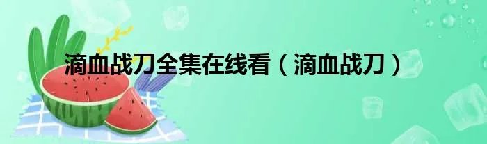 滴血战刀全集在线看（滴血战刀）