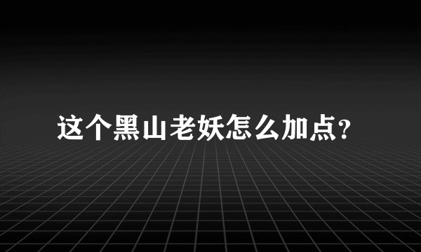 这个黑山老妖怎么加点？