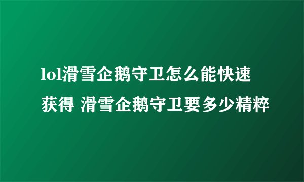 lol滑雪企鹅守卫怎么能快速获得 滑雪企鹅守卫要多少精粹