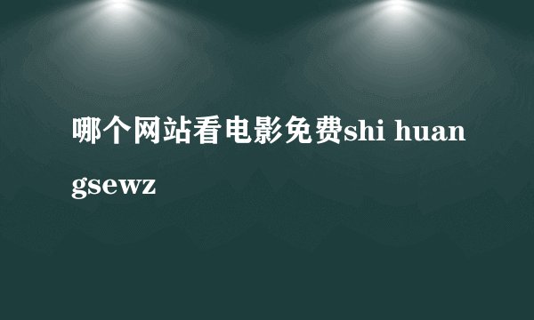 哪个网站看电影免费shi huangsewz