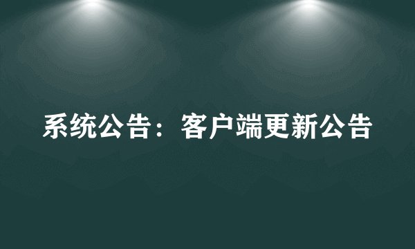 系统公告:客户端更新公告