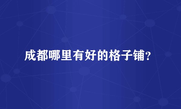 成都哪里有好的格子铺？