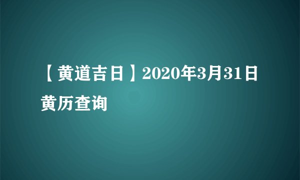 【黄道吉日】2020年3月31日黄历查询