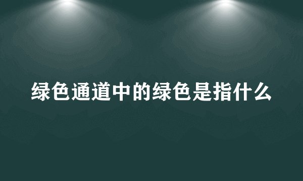 绿色通道中的绿色是指什么