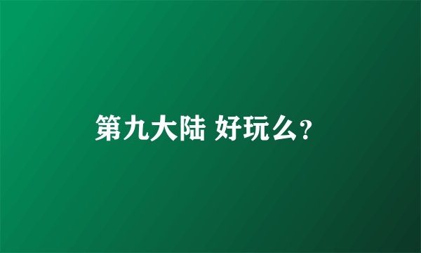 第九大陆 好玩么？