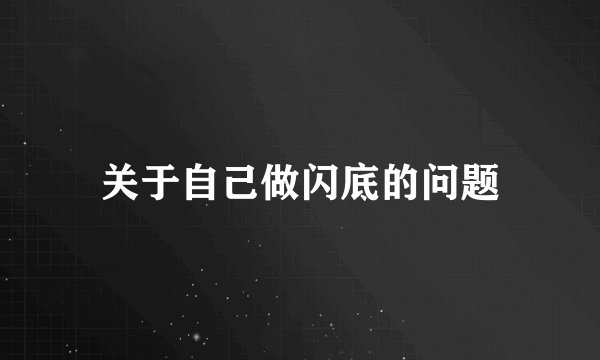 关于自己做闪底的问题