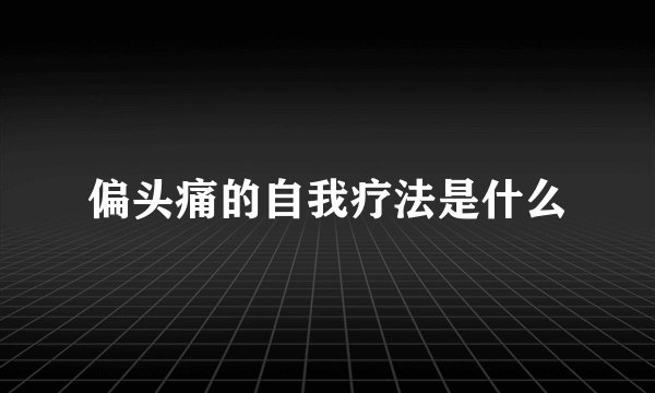 偏头痛的自我疗法是什么