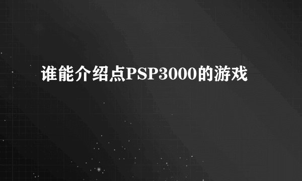 谁能介绍点PSP3000的游戏