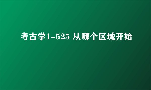 考古学1-525 从哪个区域开始