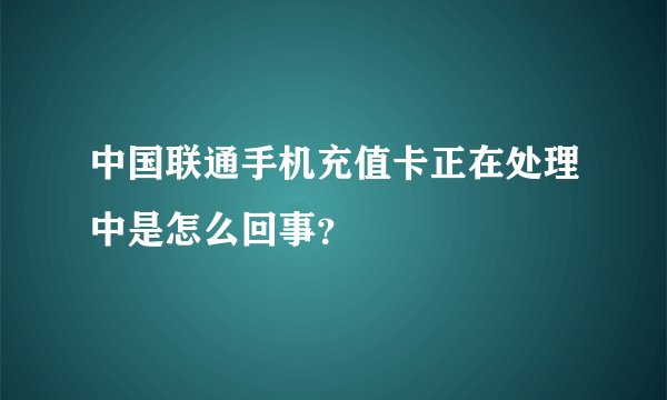 中国联通手机充值卡正在处理中是怎么回事？