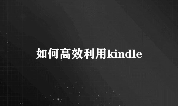 如何高效利用kindle
