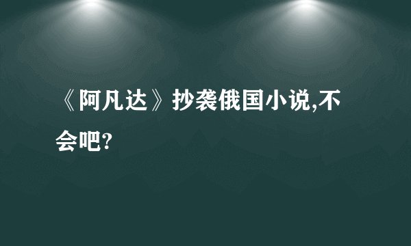 《阿凡达》抄袭俄国小说,不会吧?