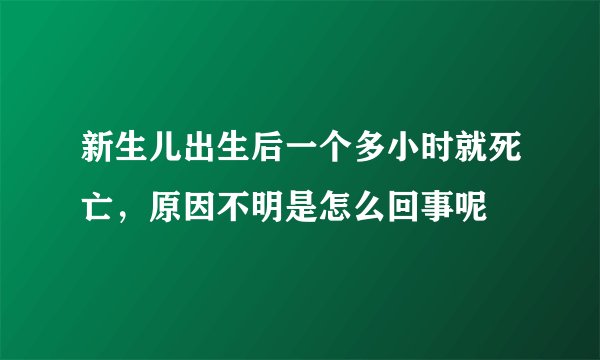 新生儿出生后一个多小时就死亡，原因不明是怎么回事呢