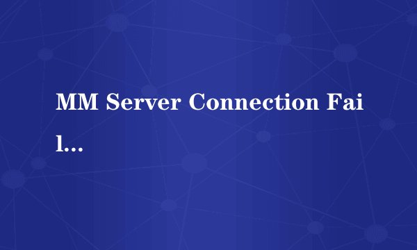 MM Server Connection Failed，怎么解决，？