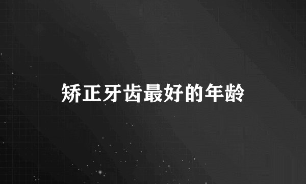 矫正牙齿最好的年龄