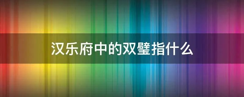汉乐府中的双璧指什么