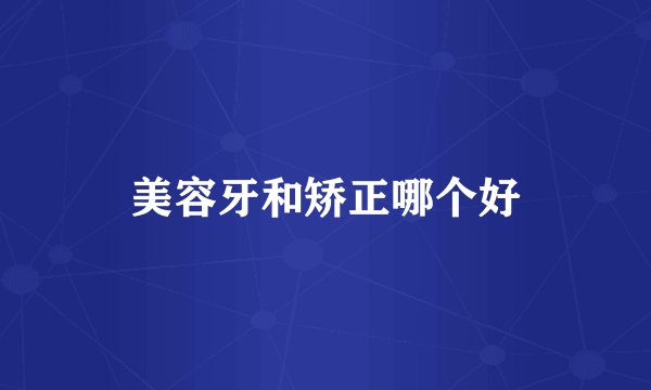 美容牙和矫正哪个好