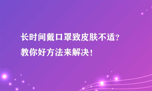 长时间戴口罩致皮肤不适？ 教你好方法来解决！