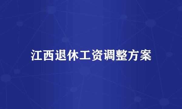 江西退休工资调整方案