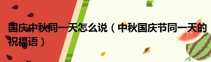 国庆中秋同一天怎么说（中秋国庆节同一天的祝福语）