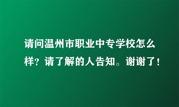 请问温州市职业中专学校怎么样？请了解的人告知。谢谢了！